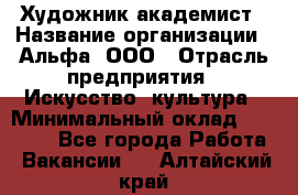 Художник-академист › Название организации ­ Альфа, ООО › Отрасль предприятия ­ Искусство, культура › Минимальный оклад ­ 30 000 - Все города Работа » Вакансии   . Алтайский край